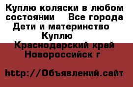 Куплю коляски,в любом состоянии. - Все города Дети и материнство » Куплю   . Краснодарский край,Новороссийск г.